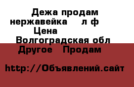 Дежа продам нержавейка 330л ф1080 › Цена ­ 40 000 - Волгоградская обл. Другое » Продам   